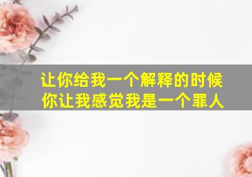 让你给我一个解释的时候 你让我感觉我是一个罪人